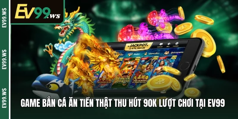 Top Các Cách Bắn Cá Ăn Tiền Thật - Chơi Ngay Quà Nặng Tay Game bắn cá ăn tiền thật thu hút 90k lượt chơi tại EV99
