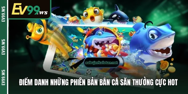 Bắn Cá Đổi Thưởng Ev99 - Cơ Hội Săn Quà Lớn Ngay Tại Nhà Điểm danh những phiên bản bắn cá săn thưởng cực hot