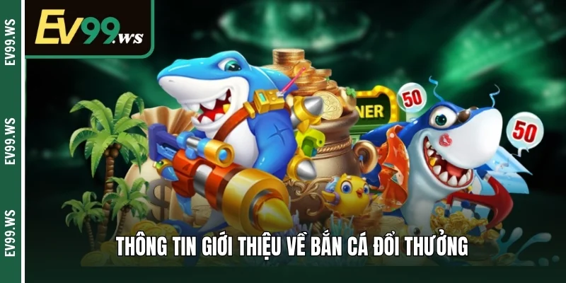 Bắn Cá Đổi Thưởng Ev99 - Cơ Hội Săn Quà Lớn Ngay Tại Nhà Thông tin giới thiệu về bắn cá đổi thưởng