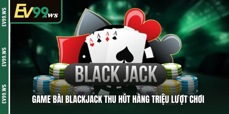 Game Bài Blackjack - Cách Chơi Và Luật Lệ Chi Tiết Game bài Blackjack thu hút hàng triệu lượt chơi