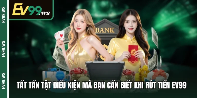 Rút Tiền Ev99 - Cách Hoàn Tất Giao Dịch Chỉ Trong Tích Tắc Tất tần tật điều kiện mà bạn cần biết khi rút tiền EV99
