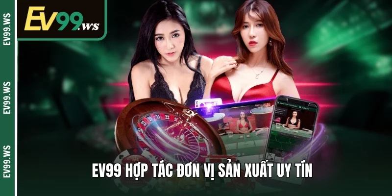 Sòng Bạc Trực Tuyến An Toàn - An Tâm Giải Trí Kiếm Tiền EV99 hợp tác đơn vị sản xuất uy tín