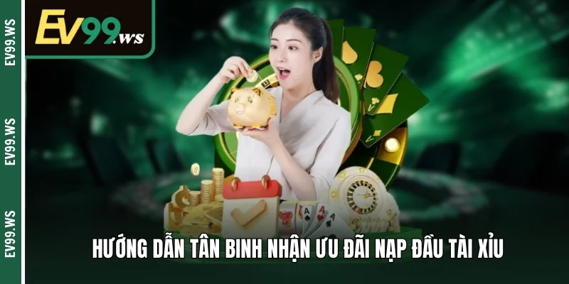 Thưởng Nạp Đầu Tài Xỉu - Cơ Hội Gia Tăng Vốn Cho Tân Binh Hướng dẫn tân binh nhận ưu đãi nạp đầu tài xỉu